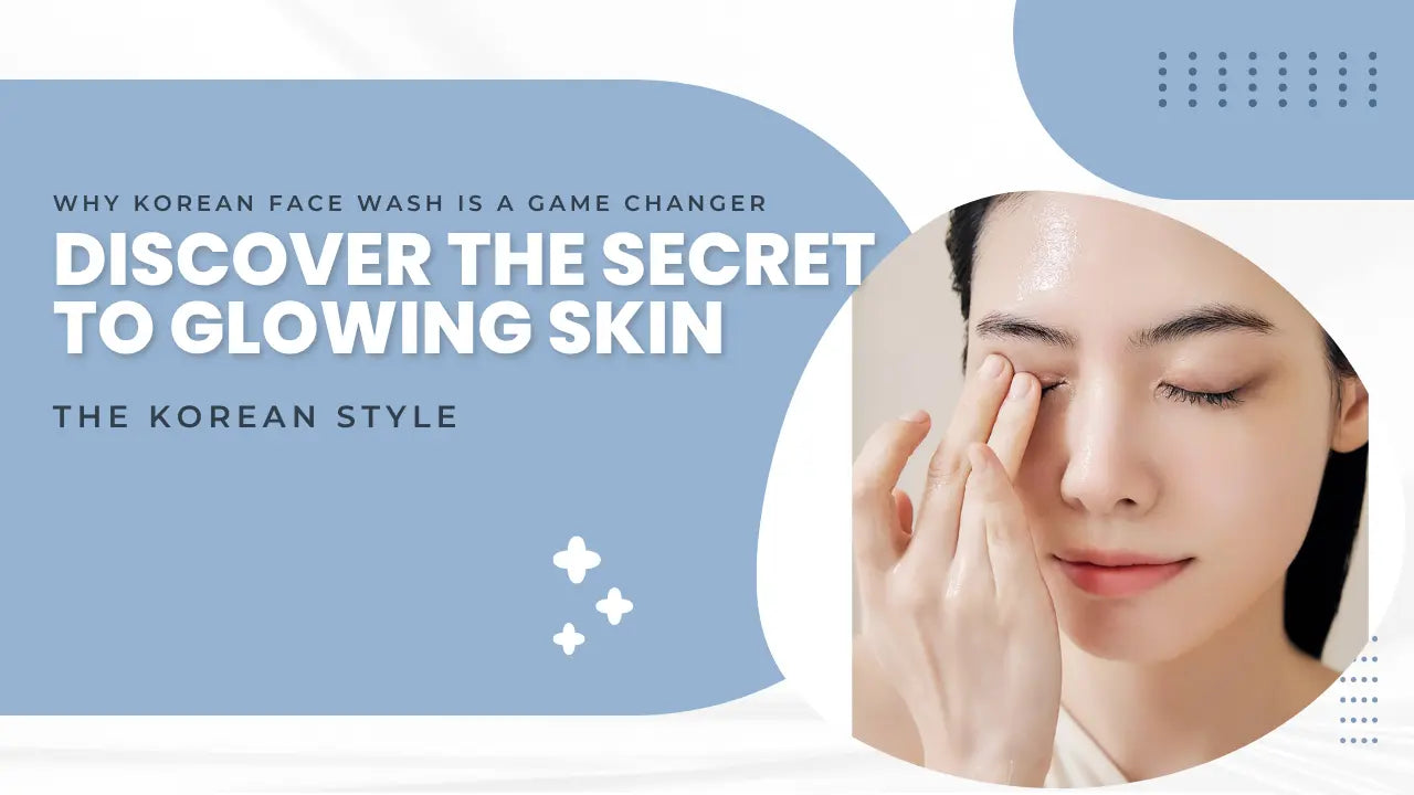 Discover the Secret to Glowing Skin: Why Korean Face Wash Is a Game Changer - The Korean Style